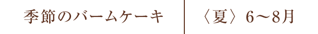 季節のバームケーキ 〈夏〉6〜8月