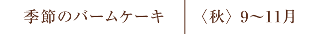 季節のバームケーキ 〈秋〉9〜11月