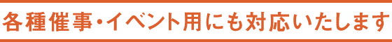 各種催事・イベント用にも対応いたします